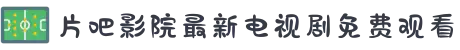 片吧影院最新电视剧免费观看-草民影院电视剧在线大全免费观看-小草影院免费观看电视剧最-4480影院在线观看免费播放电视剧